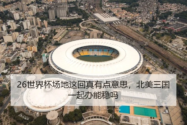 26世界杯场地这回真有点意思，北美三国一起办能稳吗