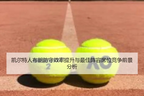 凯尔特人布朗防守效率提升与最佳阵容席位竞争前景分析