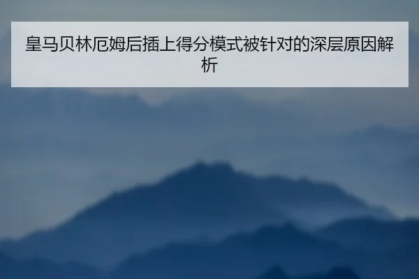 皇马贝林厄姆后插上得分模式被针对的深层原因解析