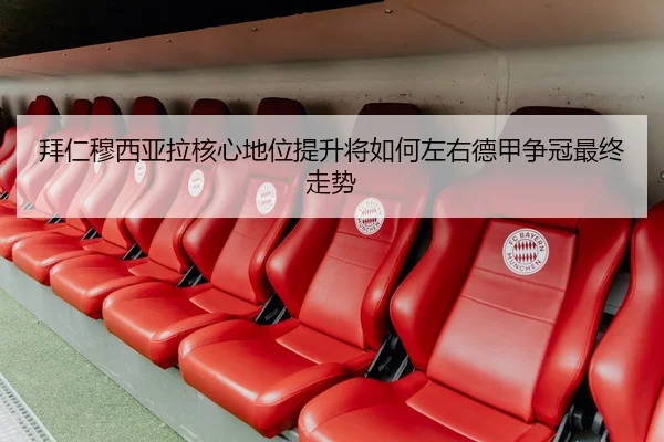 拜仁穆西亚拉核心地位提升将如何左右德甲争冠最终走势