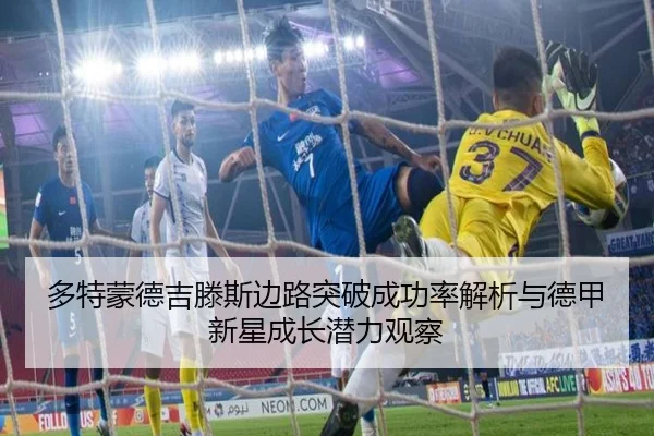 多特蒙德吉滕斯边路突破成功率解析与德甲新星成长潜力观察