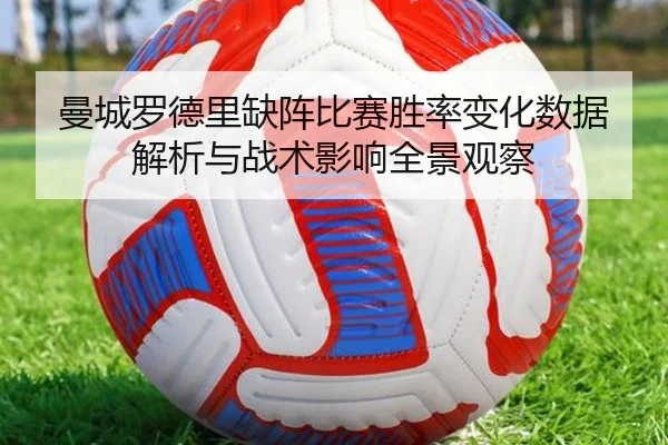 曼城罗德里缺阵比赛胜率变化数据解析与战术影响全景观察