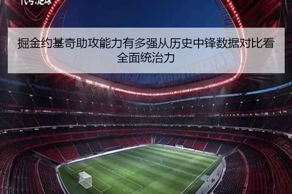掘金约基奇助攻能力有多强从历史中锋数据对比看全面统治力