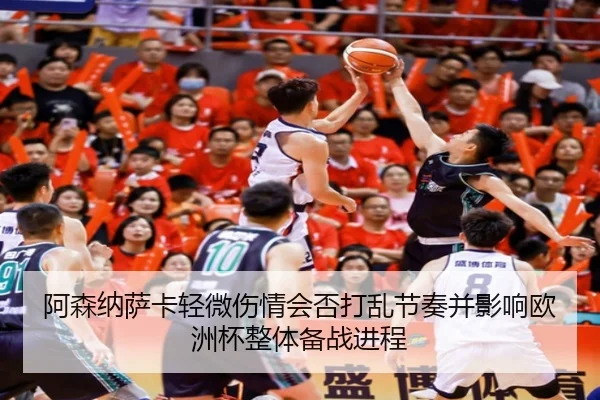 阿森纳萨卡轻微伤情会否打乱节奏并影响欧洲杯整体备战进程