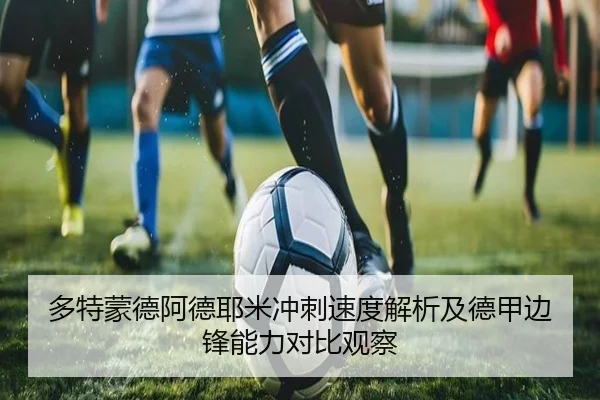 多特蒙德阿德耶米冲刺速度解析及德甲边锋能力对比观察
